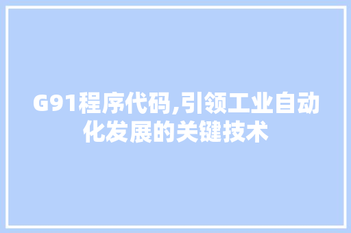 G91程序代码,引领工业自动化发展的关键技术 G91程序代码,引领工业自动化发展的关键技术 网站建设公司