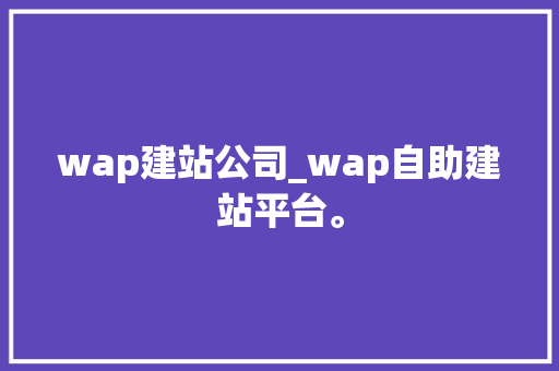wap建站公司_wap自助建站平台。 wap建站公司_wap自助建站平台。 网站建设公司