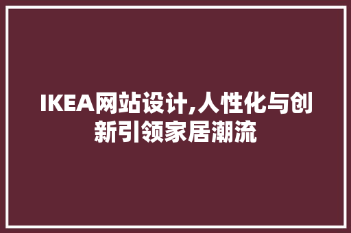 IKEA网站设计,人性化与创新引领家居潮流 IKEA网站设计,人性化与创新引领家居潮流 百度SEO