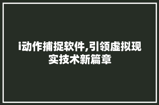 i动作捕捉软件,引领虚拟现实技术新篇章
