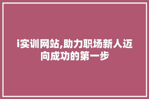 i实训网站,助力职场新人迈向成功的第一步 i实训网站,助力职场新人迈向成功的第一步 搜狗SEO
