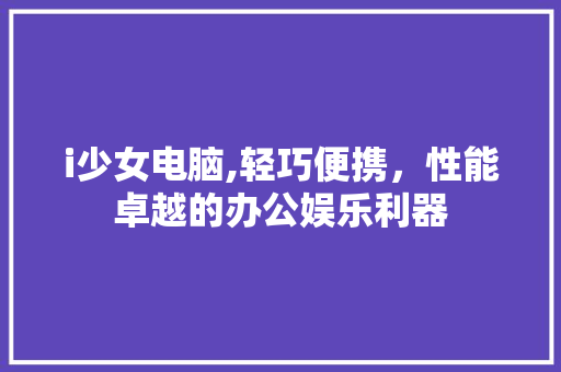 i少女电脑,轻巧便携，性能卓越的办公娱乐利器 i少女电脑,轻巧便携，性能卓越的办公娱乐利器 网站建设公司