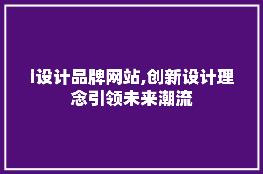 i设计品牌网站,创新设计理念引领未来潮流 i设计品牌网站,创新设计理念引领未来潮流 SEO关键词