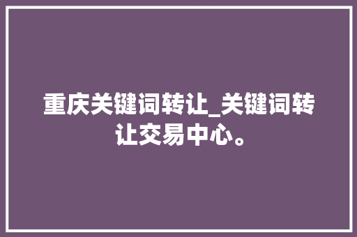 重庆关键词转让_关键词转让交易中心。