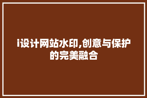 i设计网站水印,创意与保护的完美融合 i设计网站水印,创意与保护的完美融合 百度SEO