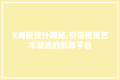 K海报设计网站,引领视觉艺术潮流的创意平台 K海报设计网站,引领视觉艺术潮流的创意平台 百度SEO