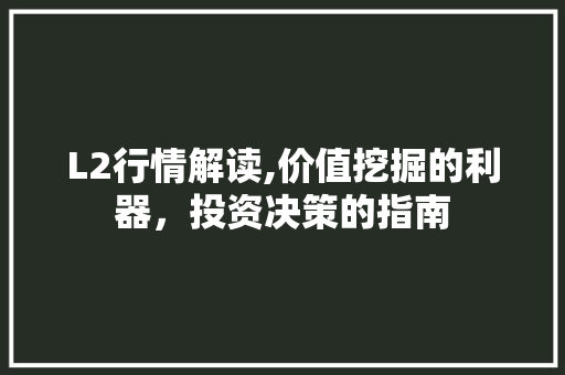 L2行情解读,价值挖掘的利器,投资决策的指南 搜狗SEO L2行情解读,价值挖掘的利器,投资决策的指南 L2行情解读,价值挖掘的利器,投资决策的指南 搜狗SEO