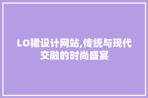 LO裙设计网站,传统与现代交融的时尚盛宴 LO裙设计网站,传统与现代交融的时尚盛宴 神马SEO