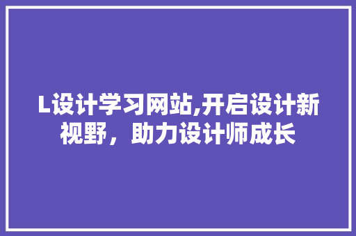 L设计学习网站,开启设计新视野，助力设计师成长 搜狗SEO