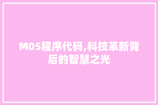 M05程序代码,科技革新背后的智慧之光 M05程序代码,科技革新背后的智慧之光 百度SEO