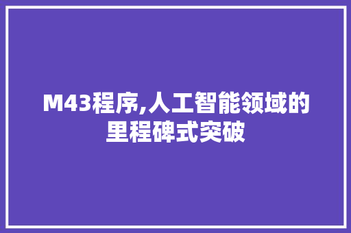 M43程序,人工智能领域的里程碑式突破 M43程序,人工智能领域的里程碑式突破 搜狗SEO