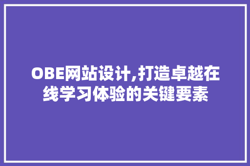 OBE网站设计,打造卓越在线学习体验的关键要素 搜狗SEO
