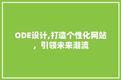 ODE设计,打造个性化网站，引领未来潮流 ODE设计,打造个性化网站，引领未来潮流 神马SEO