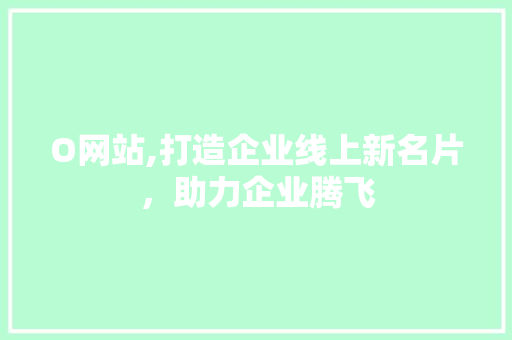 O网站,打造企业线上新名片，助力企业腾飞 O网站,打造企业线上新名片，助力企业腾飞 搜狗SEO