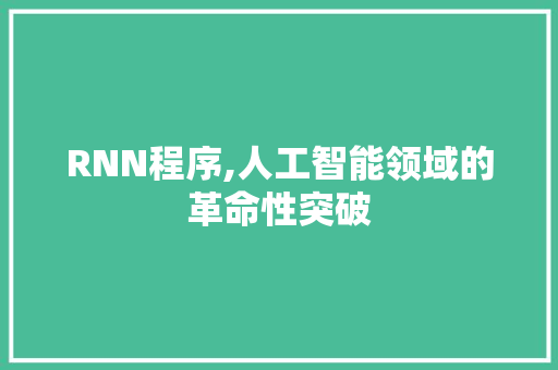 RNN程序,人工智能领域的革命性突破 必应SEO RNN程序,人工智能领域的革命性突破 RNN程序,人工智能领域的革命性突破 必应SEO