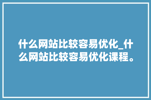 什么网站比较容易优化_什么网站比较容易优化课程。 什么网站比较容易优化_什么网站比较容易优化课程。 搜狗SEO