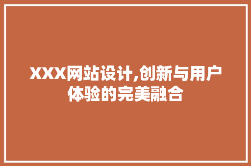 XXX网站设计,创新与用户体验的完美融合 XXX网站设计,创新与用户体验的完美融合 神马SEO