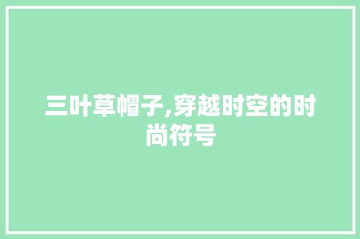 三叶草帽子,穿越时空的时尚符号