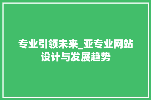 专业引领未来_亚专业网站设计与发展趋势 专业引领未来_亚专业网站设计与发展趋势 必应SEO