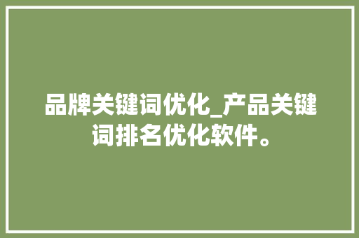 品牌关键词优化_产品关键词排名优化软件。 SEO关键词 品牌关键词优化_产品关键词排名优化软件。 品牌关键词优化_产品关键词排名优化软件。 SEO关键词