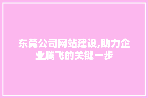 东莞公司网站建设,助力企业腾飞的关键一步 东莞公司网站建设,助力企业腾飞的关键一步 神马SEO