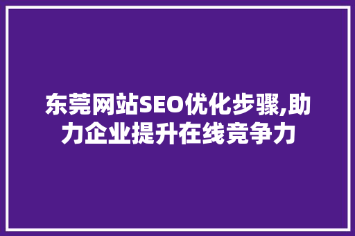 东莞网站SEO优化步骤,助力企业提升在线竞争力 东莞网站SEO优化步骤,助力企业提升在线竞争力 百度SEO