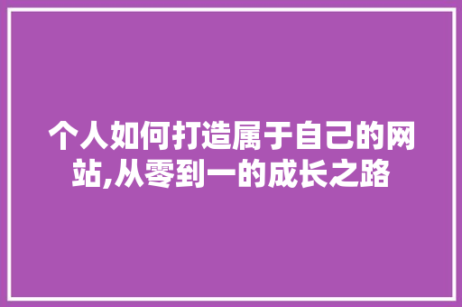 个人如何打造属于自己的网站,从零到一的成长之路 个人如何打造属于自己的网站,从零到一的成长之路 SEO关键词