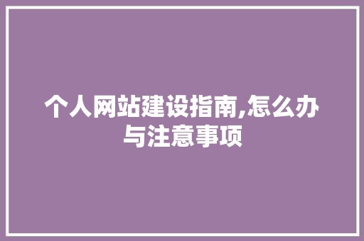个人网站建设指南,怎么办与注意事项 个人网站建设指南,怎么办与注意事项 SEO关键词
