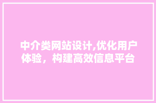 中介类网站设计,优化用户体验,构建高效信息平台 必应SEO 中介类网站设计,优化用户体验,构建高效信息平台 中介类网站设计,优化用户体验,构建高效信息平台 必应SEO