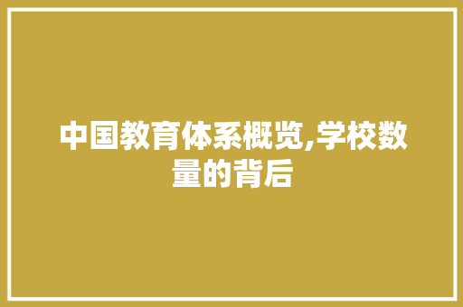 中国教育体系概览,学校数量的背后 中国教育体系概览,学校数量的背后 SEO关键词