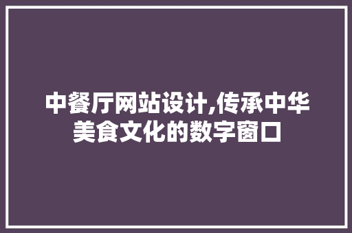中餐厅网站设计,传承中华美食文化的数字窗口