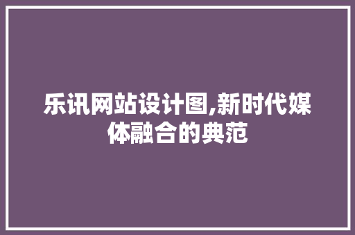 乐讯网站设计图,新时代媒体融合的典范 必应SEO 乐讯网站设计图,新时代媒体融合的典范 乐讯网站设计图,新时代媒体融合的典范 必应SEO