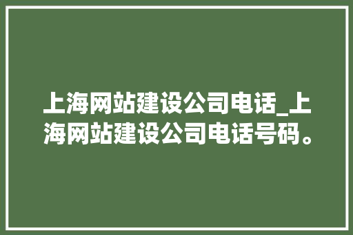 上海网站建设公司电话_上海网站建设公司电话号码。 上海网站建设公司电话_上海网站建设公司电话号码。 网站建设公司