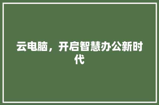 云电脑，开启智慧办公新时代 云电脑，开启智慧办公新时代 百度SEO