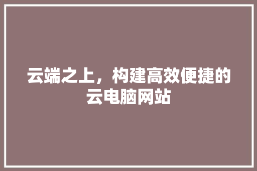 云端之上，构建高效便捷的云电脑网站 云端之上，构建高效便捷的云电脑网站 百度SEO