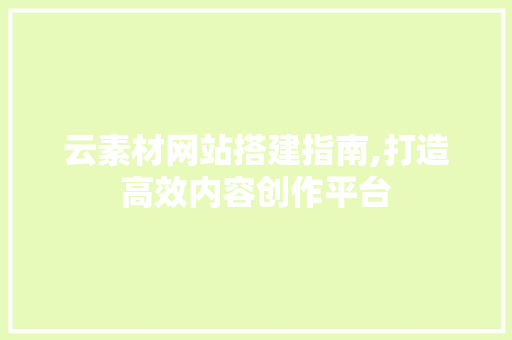 云素材网站搭建指南,打造高效内容创作平台 云素材网站搭建指南,打造高效内容创作平台 搜狗SEO