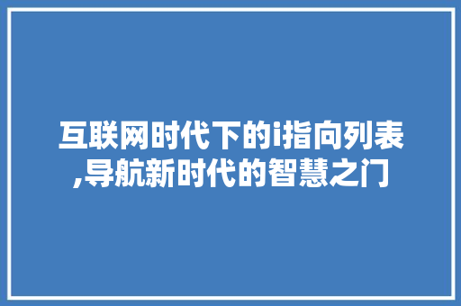 互联网时代下的i指向列表,导航新时代的智慧之门 互联网时代下的i指向列表,导航新时代的智慧之门 百度SEO
