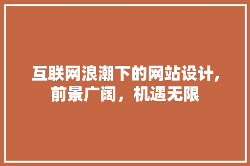 互联网浪潮下的网站设计,前景广阔，机遇无限 互联网浪潮下的网站设计,前景广阔，机遇无限 搜狗SEO