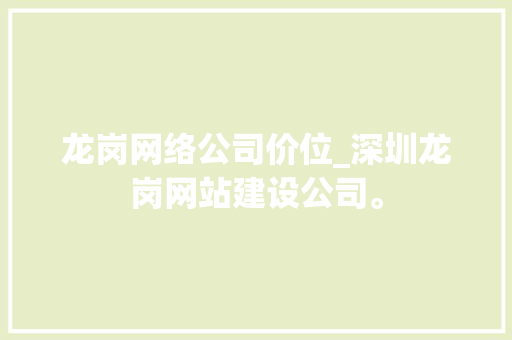 龙岗网络公司价位_深圳龙岗网站建设公司。 龙岗网络公司价位_深圳龙岗网站建设公司。 网站建设公司