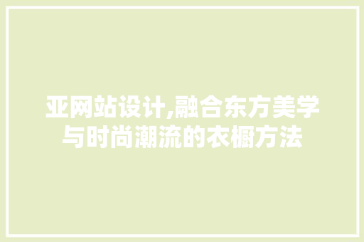 亚网站设计,融合东方美学与时尚潮流的衣橱方法 神马SEO 亚网站设计,融合东方美学与时尚潮流的衣橱方法 亚网站设计,融合东方美学与时尚潮流的衣橱方法 神马SEO