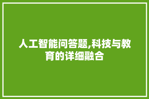人工智能问答题,科技与教育的详细融合 人工智能问答题,科技与教育的详细融合 SEO关键词
