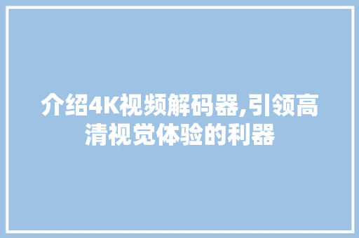 介绍4K视频解码器,引领高清视觉体验的利器 介绍4K视频解码器,引领高清视觉体验的利器 神马SEO
