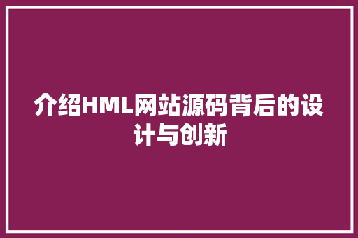 介绍HML网站源码背后的设计与创新 介绍HML网站源码背后的设计与创新 百度SEO