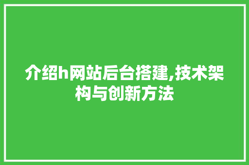 介绍h网站后台搭建,技术架构与创新方法 介绍h网站后台搭建,技术架构与创新方法 必应SEO