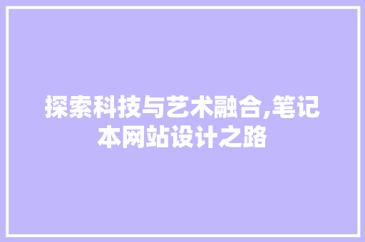 探索科技与艺术融合,笔记本网站设计之路