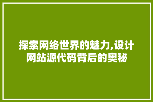 探索网络世界的魅力,设计网站源代码背后的奥秘 探索网络世界的魅力,设计网站源代码背后的奥秘 百度SEO