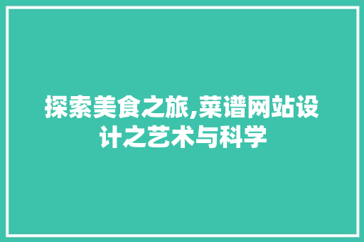 探索美食之旅,菜谱网站设计之艺术与科学