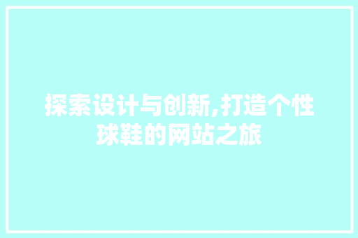 探索设计与创新,打造个性球鞋的网站之旅