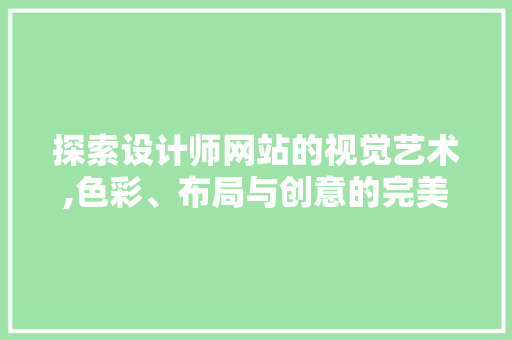 探索设计师网站的视觉艺术,色彩、布局与创意的完美融合 探索设计师网站的视觉艺术,色彩、布局与创意的完美融合 SEO关键词