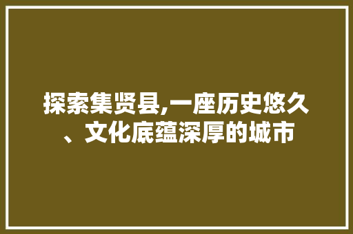 探索集贤县,一座历史悠久、文化底蕴深厚的城市 探索集贤县,一座历史悠久、文化底蕴深厚的城市 搜狗SEO